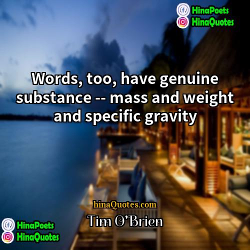 Tim OBrien Quotes | Words, too, have genuine substance -- mass